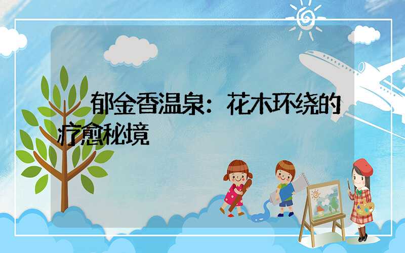  郁金香温泉：花木环绕的疗愈秘境